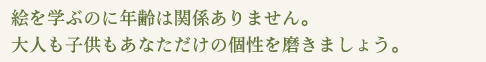 絵を学ぶのに年齢は関係ありません。大人も子供もあなただけの個性を磨きましょう。